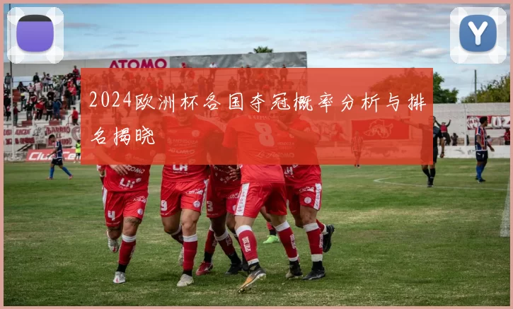 2024欧洲杯各国夺冠概率分析与排名揭晓