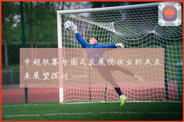 中超联赛与国足发展现状分析及未来展望探讨