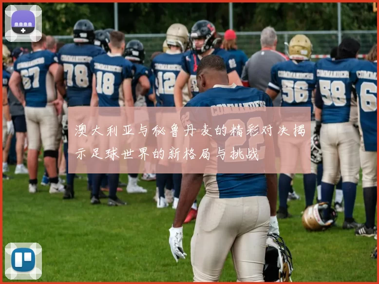 澳大利亚与秘鲁丹麦的精彩对决揭示足球世界的新格局与挑战