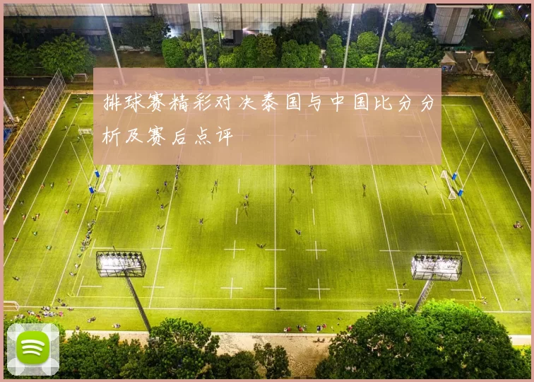 排球赛精彩对决泰国与中国比分分析及赛后点评