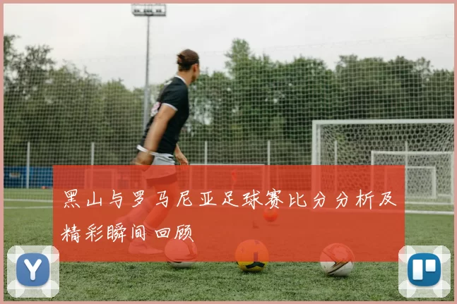 黑山与罗马尼亚足球赛比分分析及精彩瞬间回顾