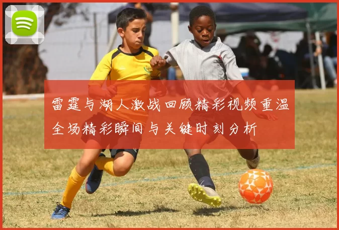 雷霆与湖人激战回顾精彩视频重温全场精彩瞬间与关键时刻分析