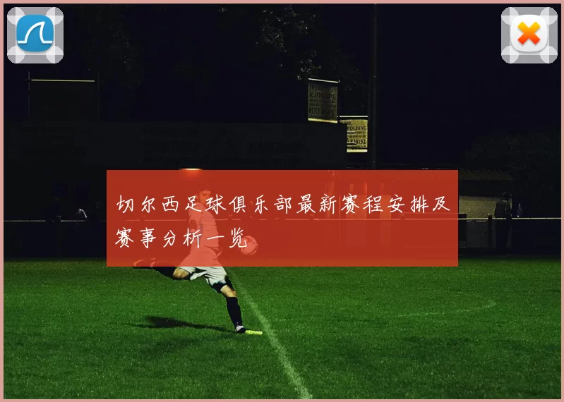切尔西足球俱乐部最新赛程安排及赛事分析一览