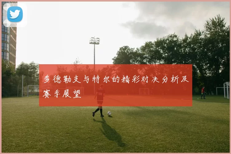 多德勒支与特尔的精彩对决分析及赛季展望