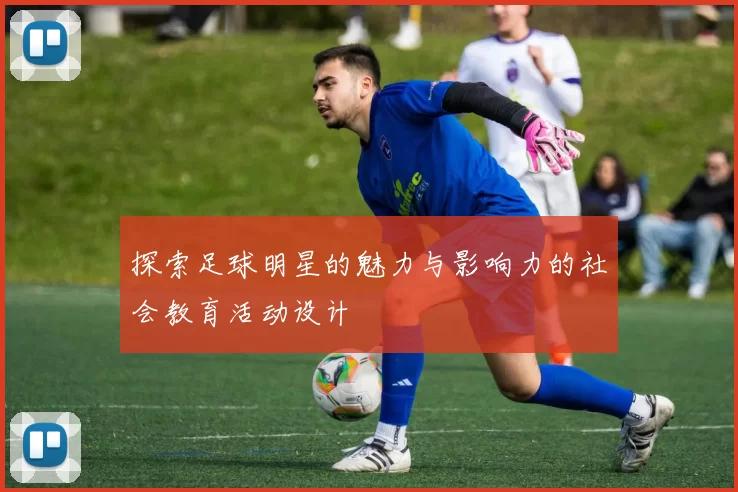 探索足球明星的魅力与影响力的社会教育活动设计