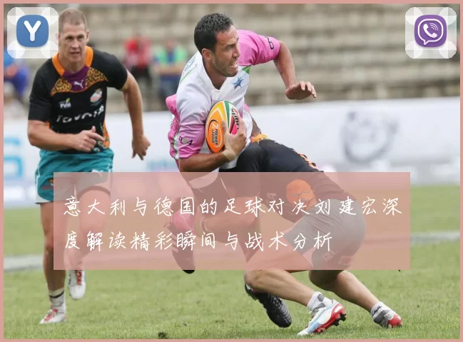 意大利与德国的足球对决刘建宏深度解读精彩瞬间与战术分析