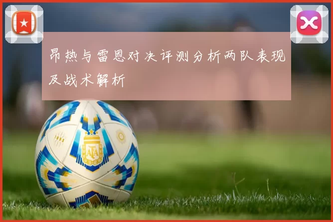 昂热与雷恩对决评测分析两队表现及战术解析