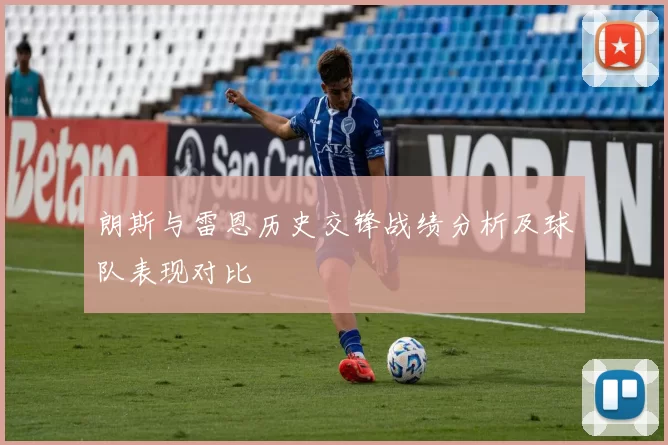 朗斯与雷恩历史交锋战绩分析及球队表现对比