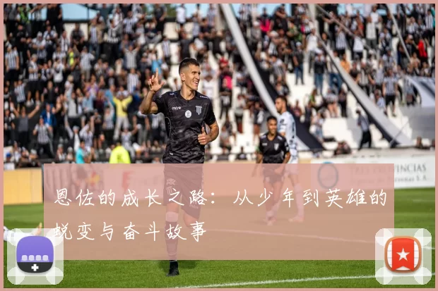 恩佐的成长之路：从少年到英雄的蜕变与奋斗故事