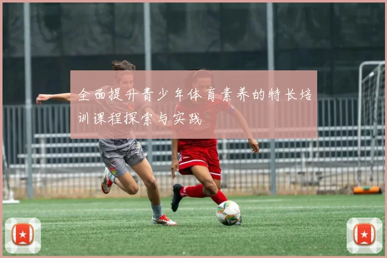全面提升青少年体育素养的特长培训课程探索与实践